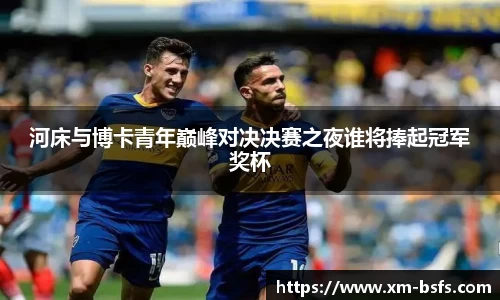 河床与博卡青年巅峰对决决赛之夜谁将捧起冠军奖杯